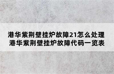 港华紫荆壁挂炉故障21怎么处理 港华紫荆壁挂炉故障代码一览表